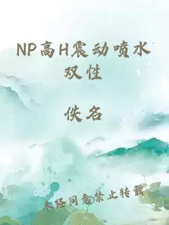 NP高H震动喷水双性