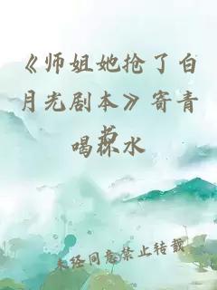 《师姐她抢了白月光剧本》寄青书