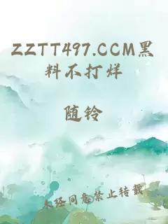 ZZTT497.CCM黑料不打烊