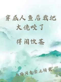 穿成人鱼后我把大佬咬了