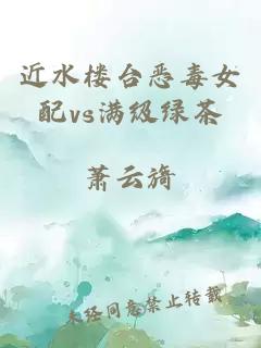 近水楼台恶毒女配vs满级绿茶