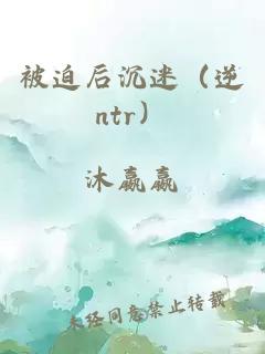 被迫后沉迷（逆ntr）