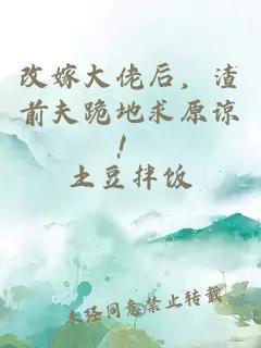 改嫁大佬后，渣前夫跪地求原谅！