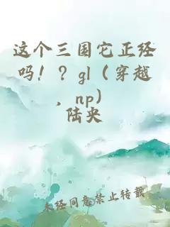 这个三国它正经吗！？gl（穿越，np）